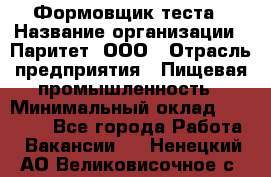 Формовщик теста › Название организации ­ Паритет, ООО › Отрасль предприятия ­ Пищевая промышленность › Минимальный оклад ­ 22 000 - Все города Работа » Вакансии   . Ненецкий АО,Великовисочное с.